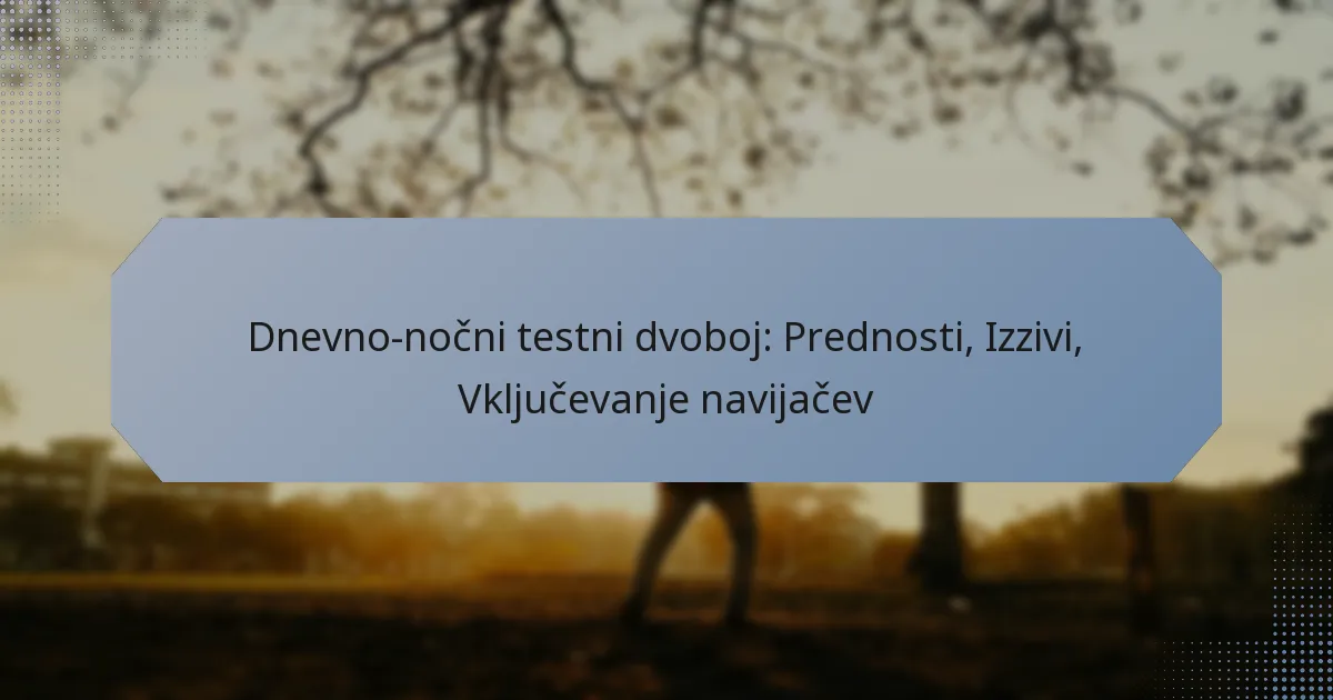 Dnevno-nočni testni dvoboj: Prednosti, Izzivi, Vključevanje navijačev