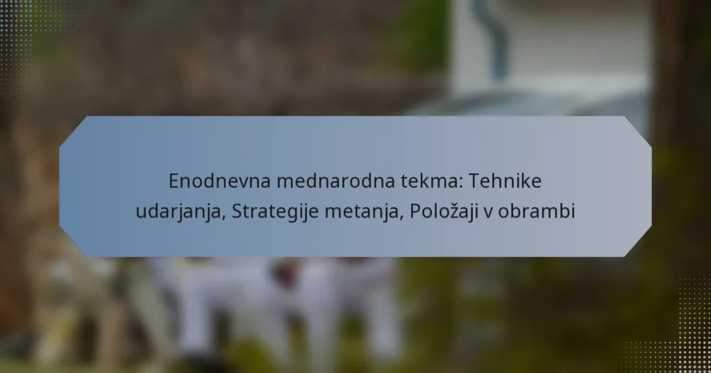 Enodnevna mednarodna tekma: Tehnike udarjanja, Strategije metanja, Položaji v obrambi