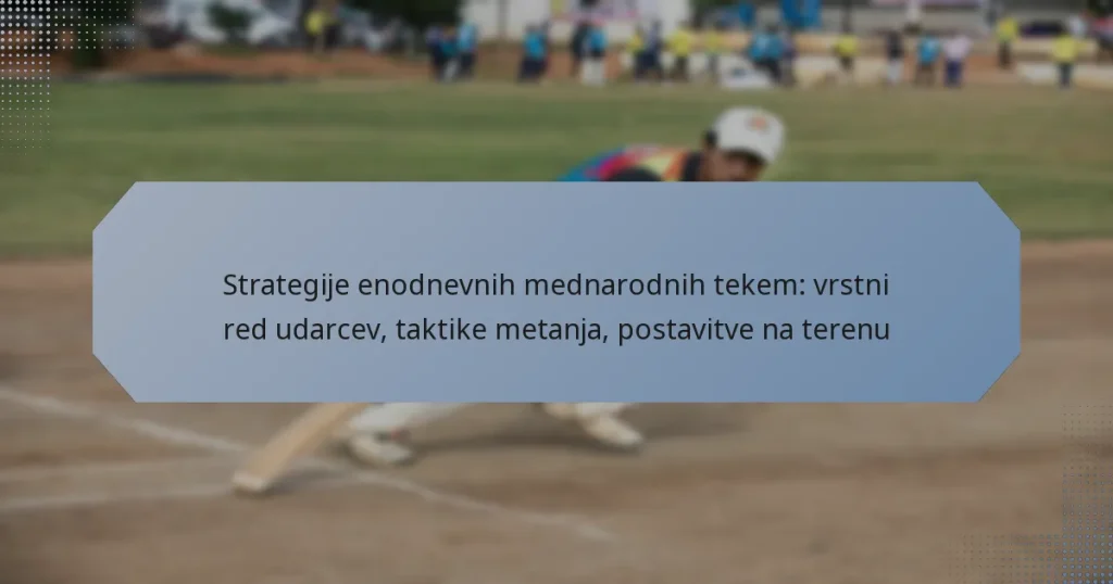 Strategije enodnevnih mednarodnih tekem: vrstni red udarcev, taktike metanja, postavitve na terenu