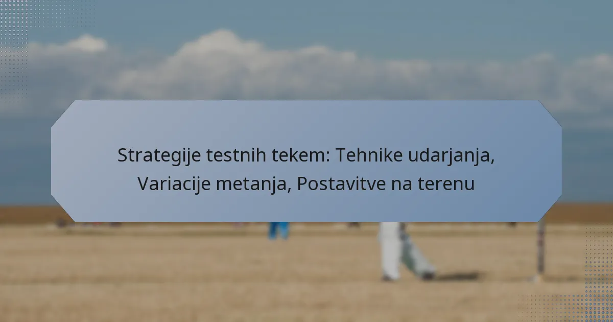 Strategije testnih tekem: Tehnike udarjanja, Variacije metanja, Postavitve na terenu