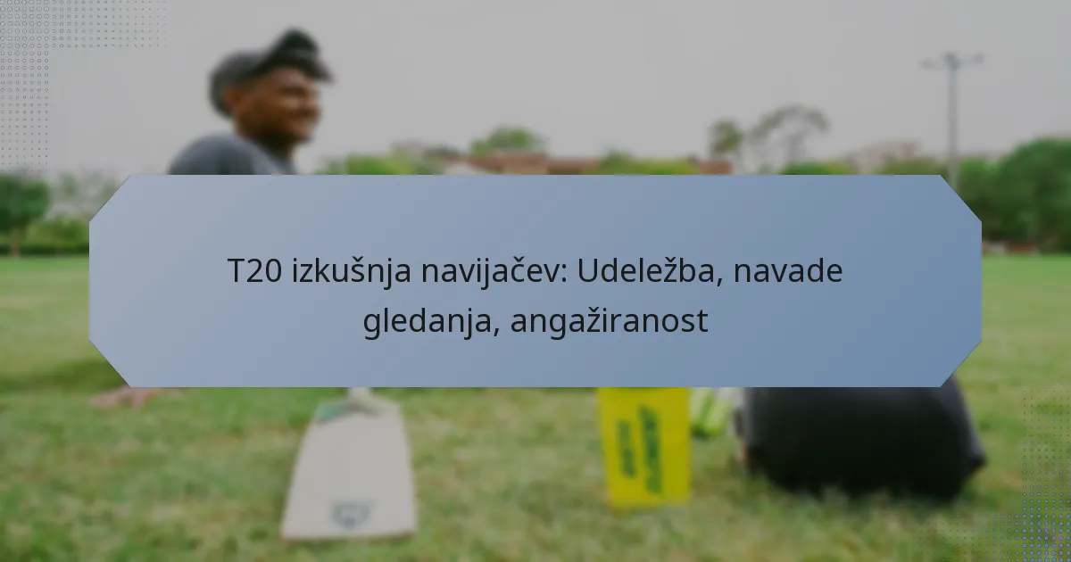 T20 izkušnja navijačev: Udeležba, navade gledanja, angažiranost