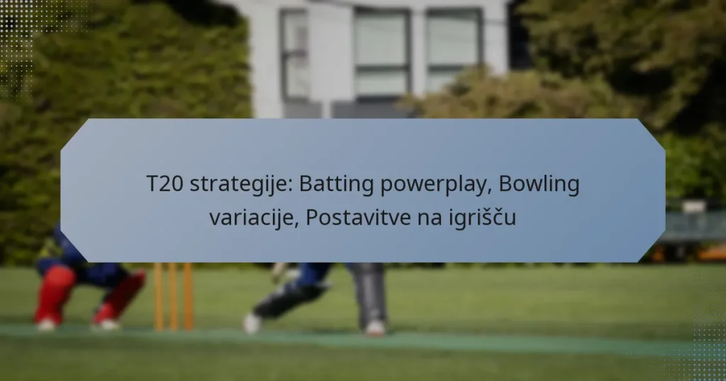 T20 strategije: Batting powerplay, Bowling variacije, Postavitve na igrišču