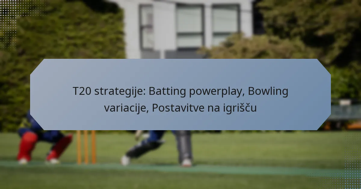 T20 strategije: Batting powerplay, Bowling variacije, Postavitve na igrišču