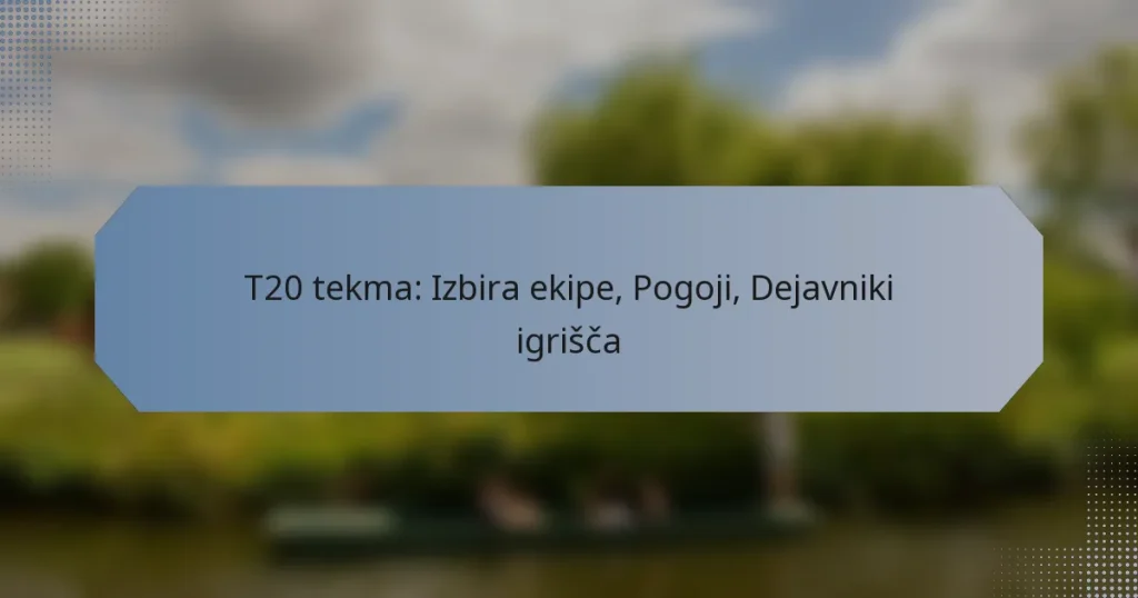 T20 tekma: Izbira ekipe, Pogoji, Dejavniki igrišča