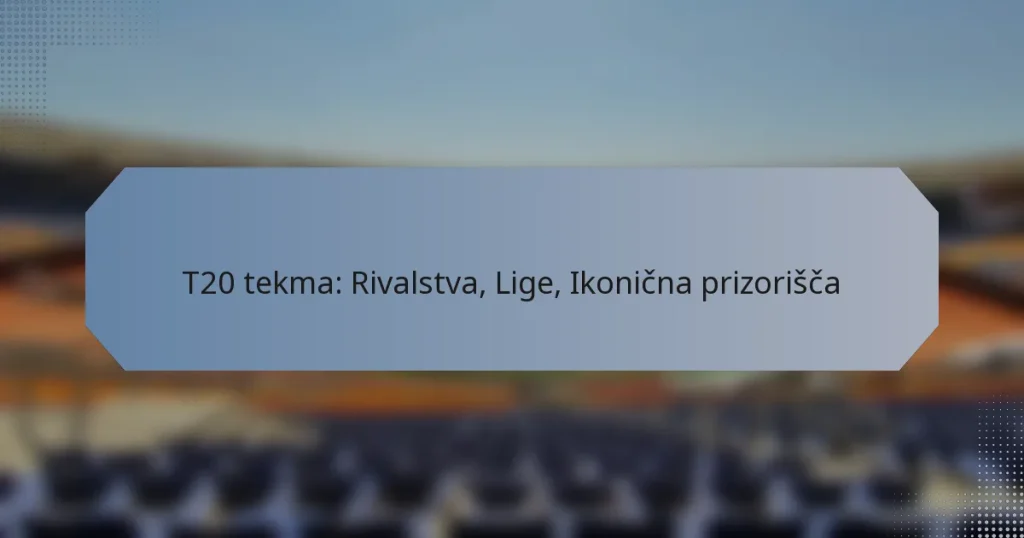 T20 tekma: Rivalstva, Lige, Ikonična prizorišča