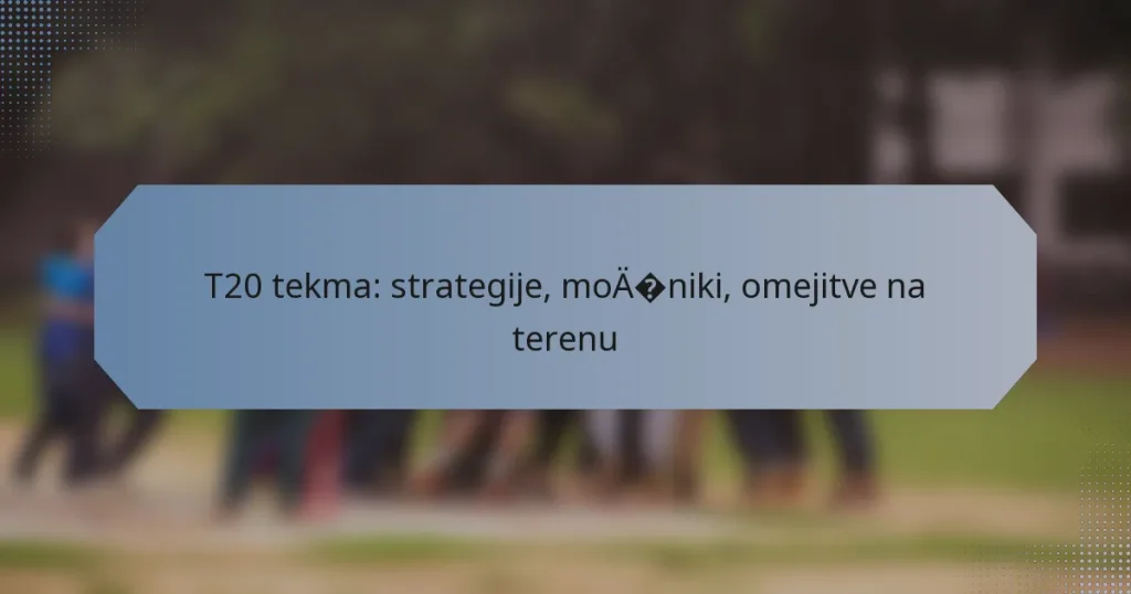 T20 tekma: strategije, močniki, omejitve na terenu