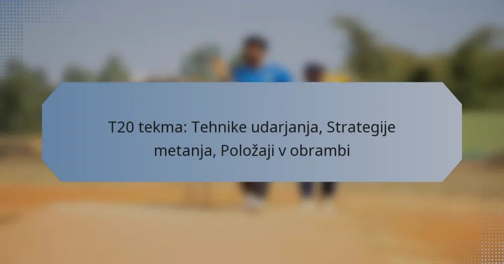 T20 tekma: Tehnike udarjanja, Strategije metanja, Položaji v obrambi