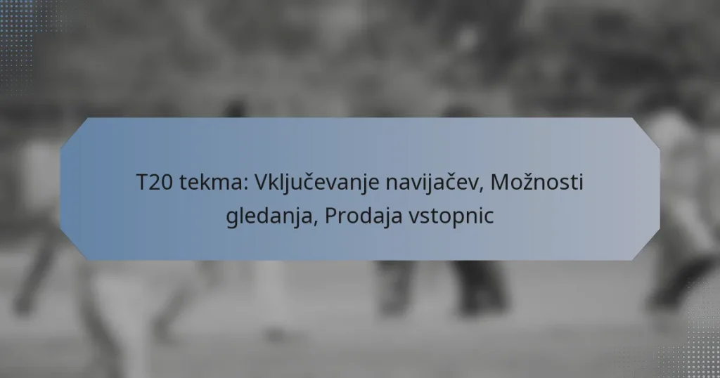 T20 tekma: Vključevanje navijačev, Možnosti gledanja, Prodaja vstopnic