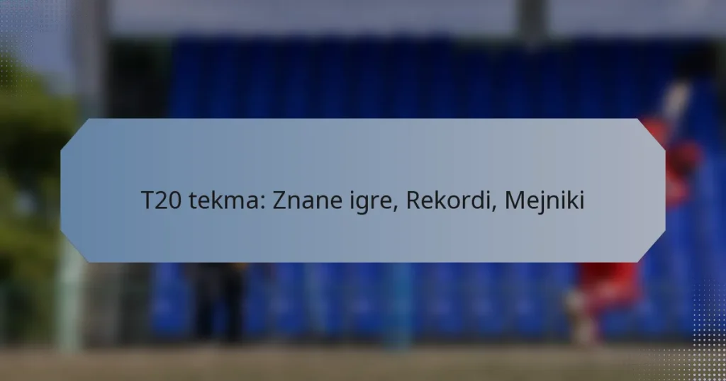 T20 tekma: Znane igre, Rekordi, Mejniki