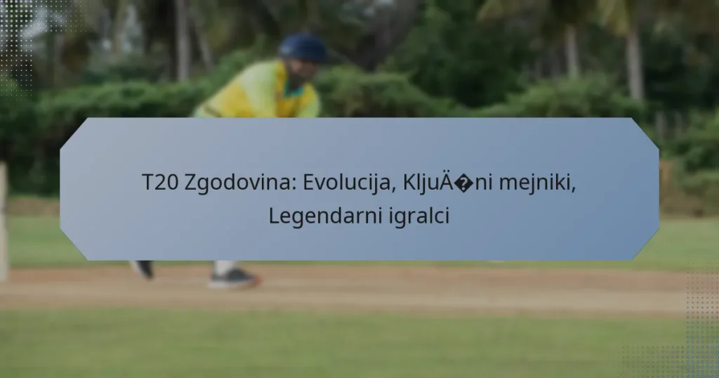T20 Zgodovina: Evolucija, Ključni mejniki, Legendarni igralci