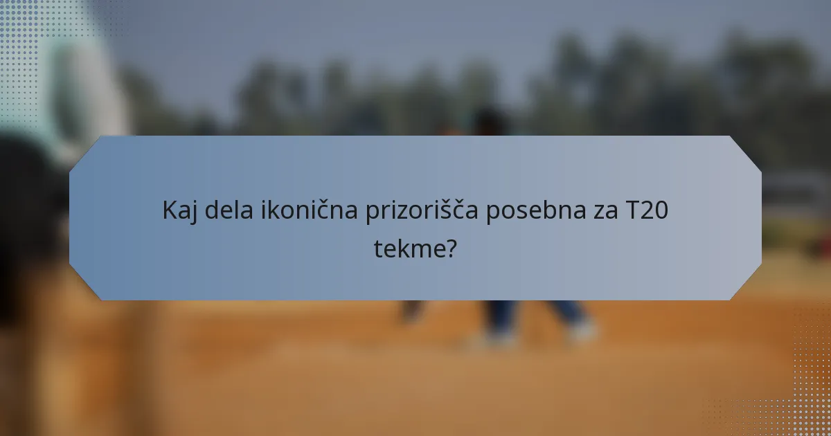 Kaj dela ikonična prizorišča posebna za T20 tekme?