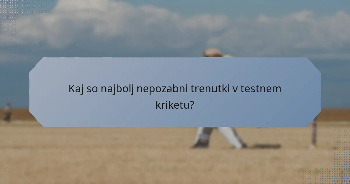 Kaj so najbolj nepozabni trenutki v testnem kriketu?