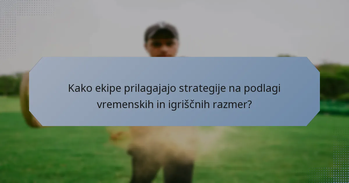 Kako ekipe prilagajajo strategije na podlagi vremenskih in igriščnih razmer?