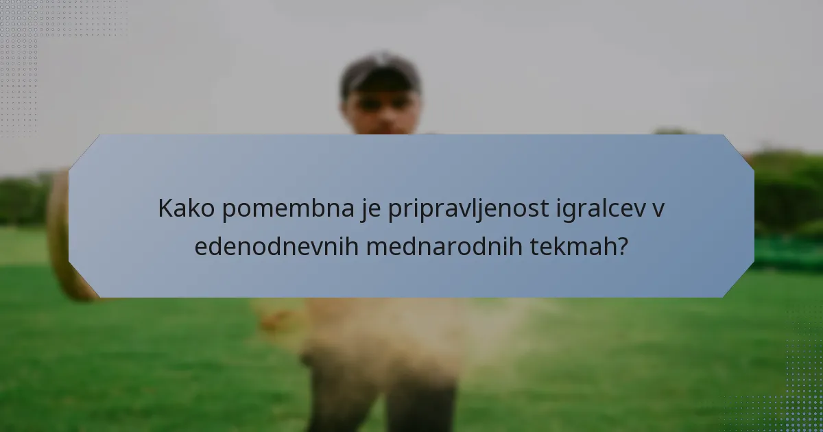 Kako pomembna je pripravljenost igralcev v edenodnevnih mednarodnih tekmah?