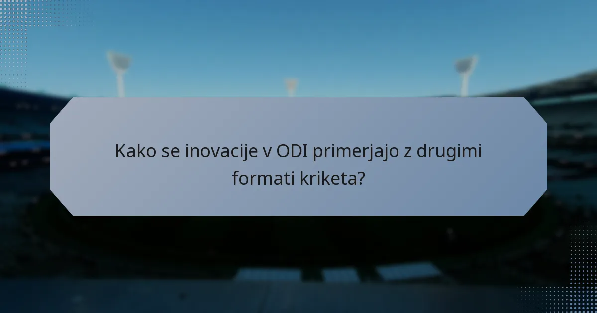 Kako se inovacije v ODI primerjajo z drugimi formati kriketa?