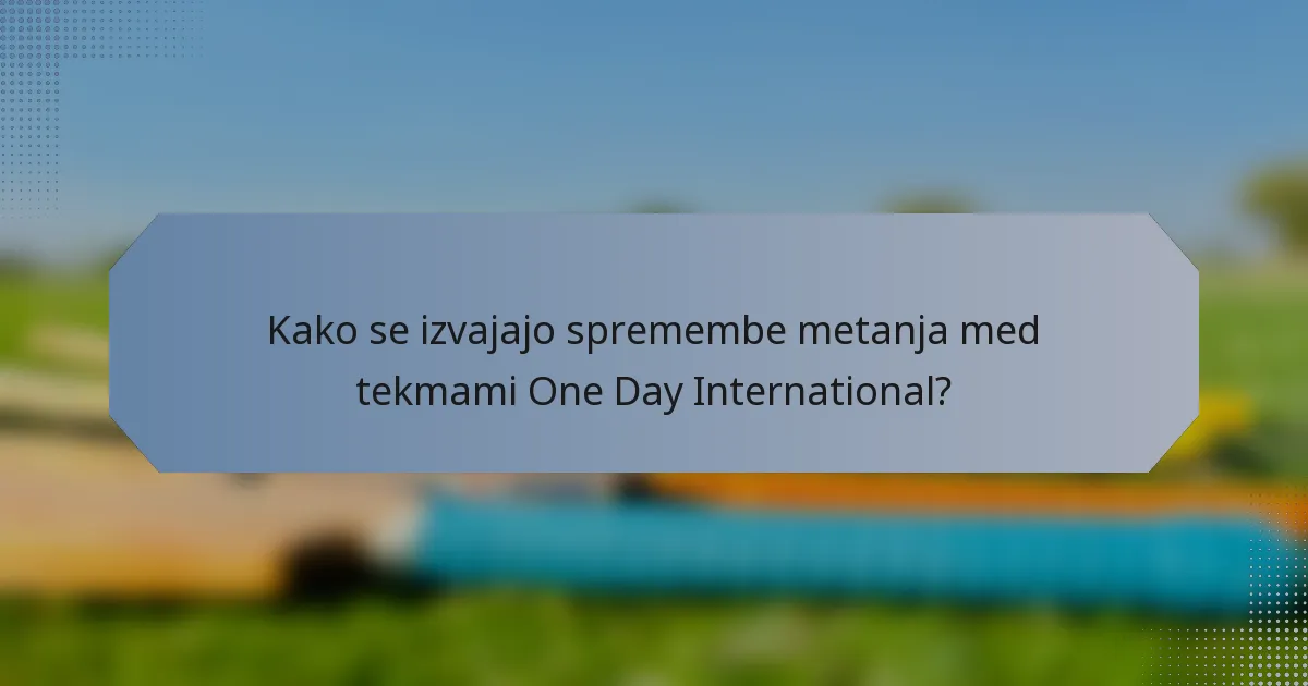 Kako se izvajajo spremembe metanja med tekmami One Day International?