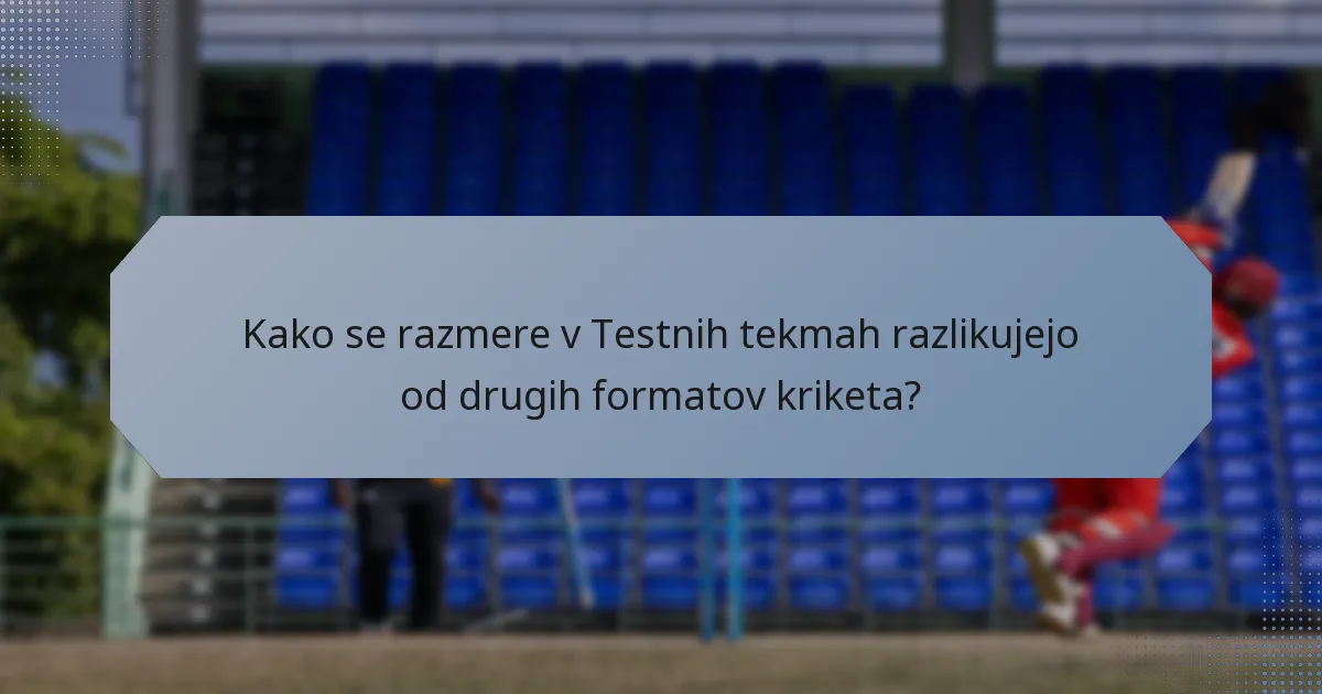 Kako se razmere v Testnih tekmah razlikujejo od drugih formatov kriketa?