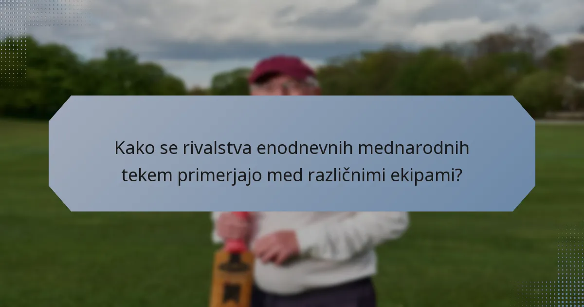 Kako se rivalstva enodnevnih mednarodnih tekem primerjajo med različnimi ekipami?