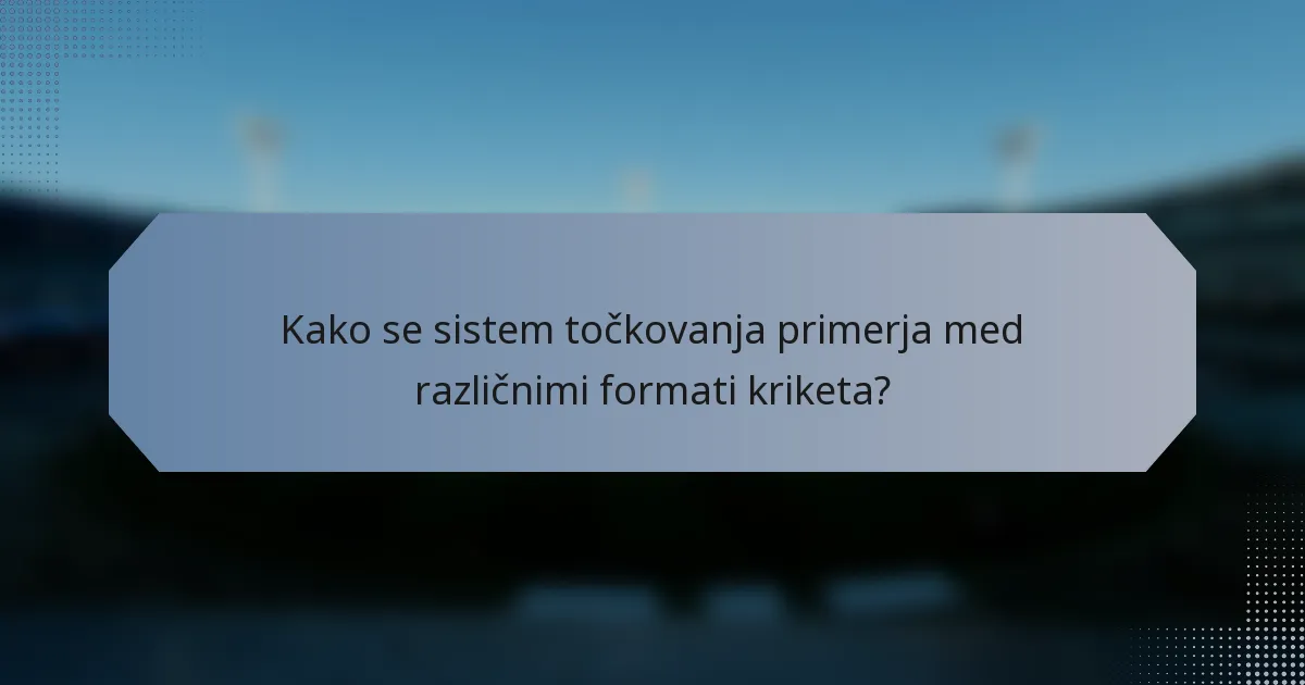 Kako se sistem točkovanja primerja med različnimi formati kriketa?