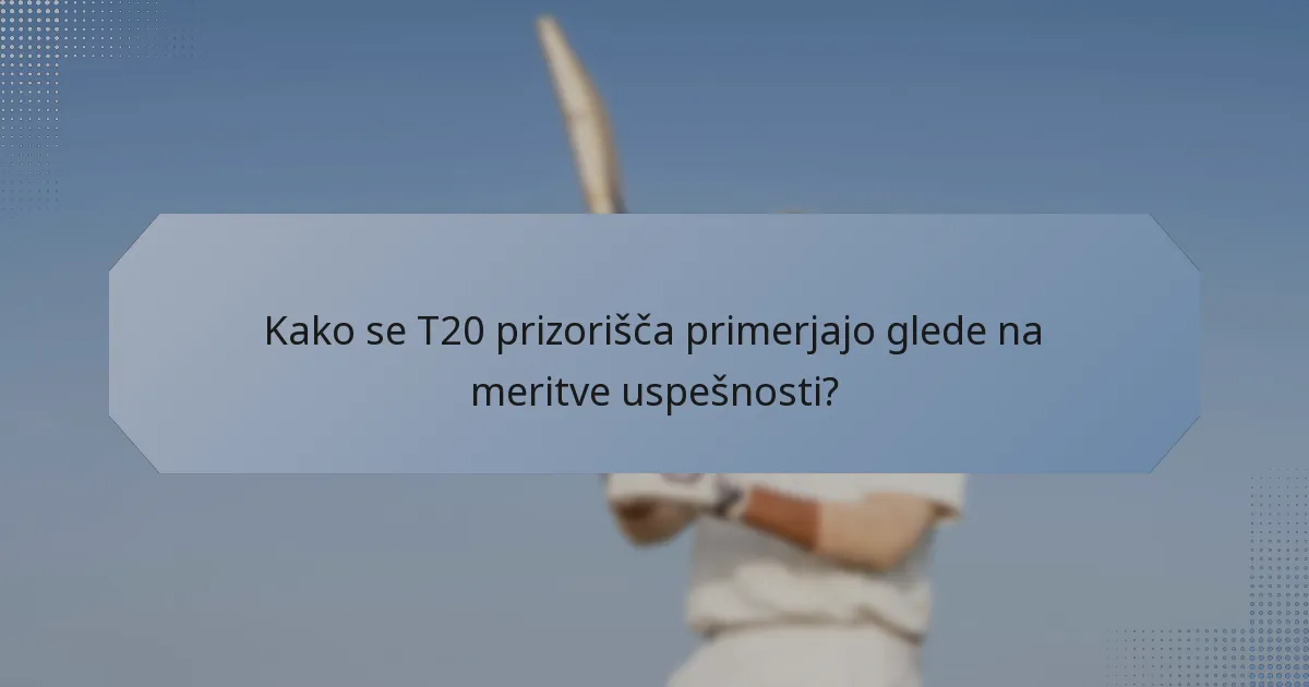 Kako se T20 prizorišča primerjajo glede na meritve uspešnosti?