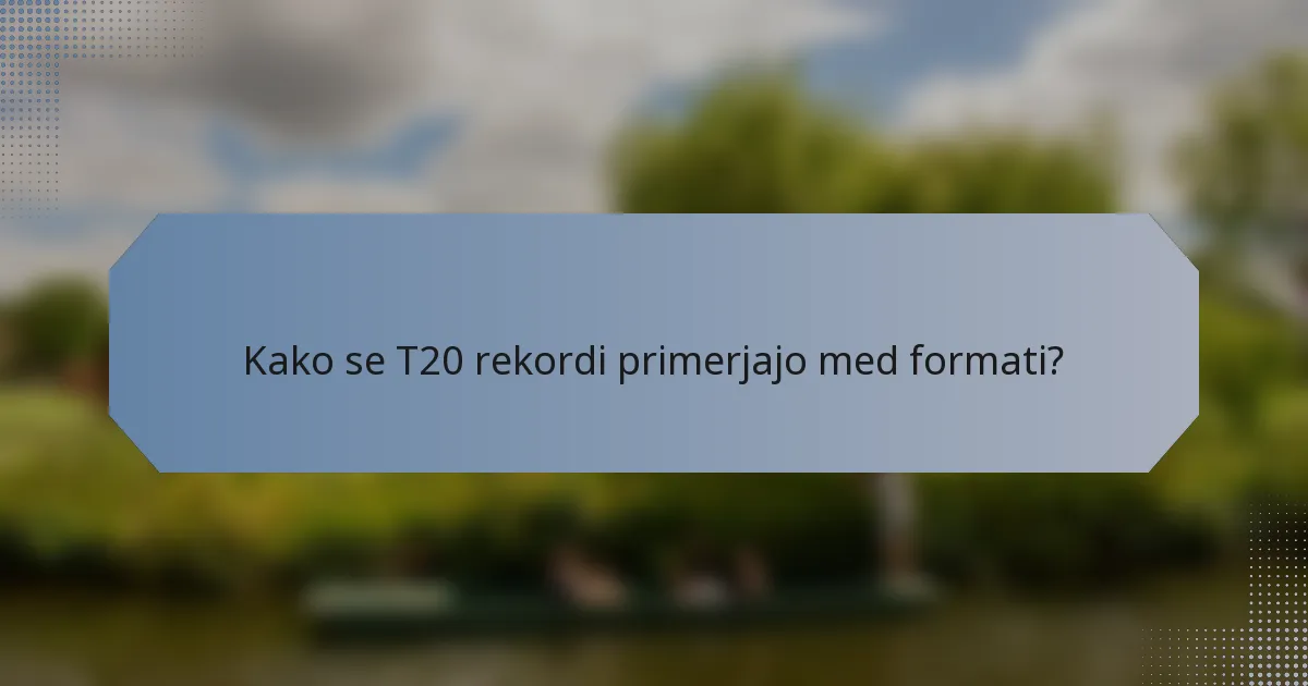 Kako se T20 rekordi primerjajo med formati?