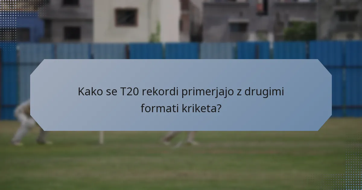 Kako se T20 rekordi primerjajo z drugimi formati kriketa?