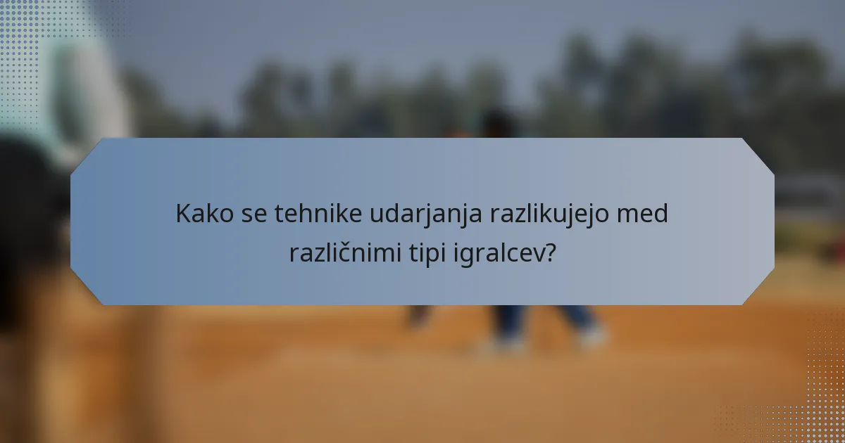Kako se tehnike udarjanja razlikujejo med različnimi tipi igralcev?