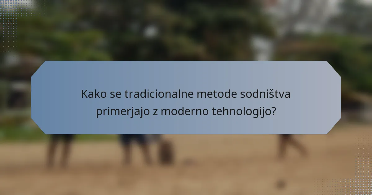 Kako se tradicionalne metode sodništva primerjajo z moderno tehnologijo?