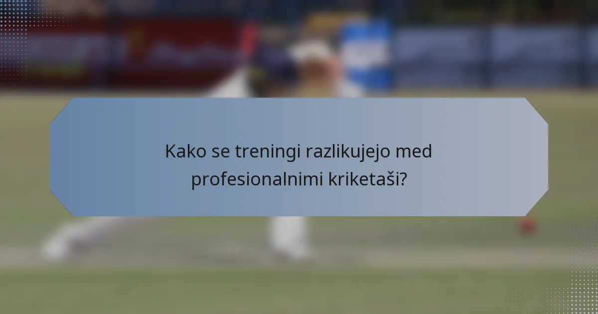 Kako se treningi razlikujejo med profesionalnimi kriketaši?