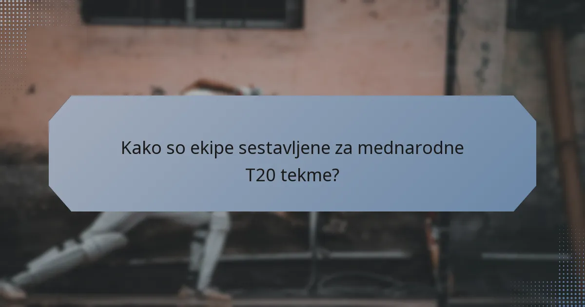 Kako so ekipe sestavljene za mednarodne T20 tekme?