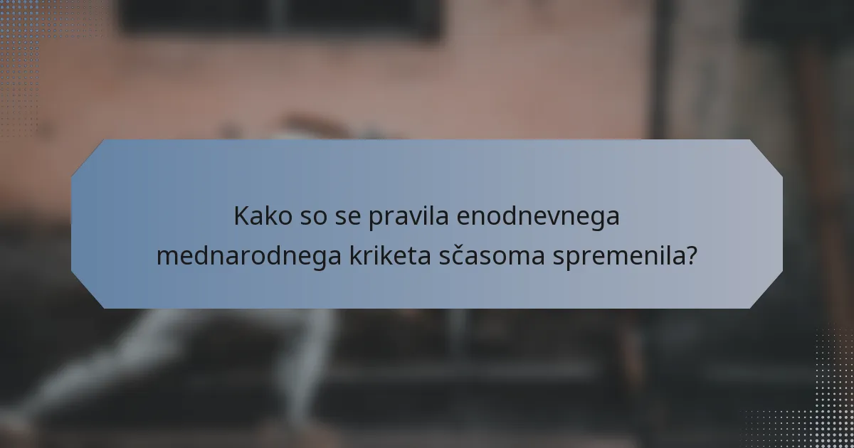 Kako so se pravila enodnevnega mednarodnega kriketa sčasoma spremenila?