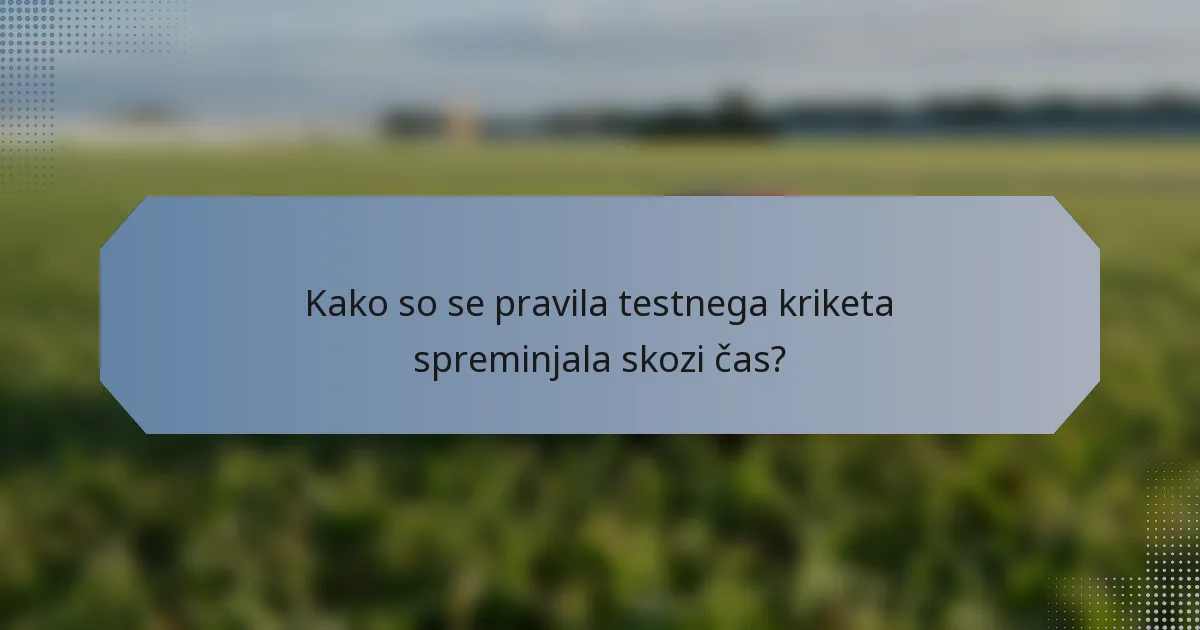 Kako so se pravila testnega kriketa spreminjala skozi čas?