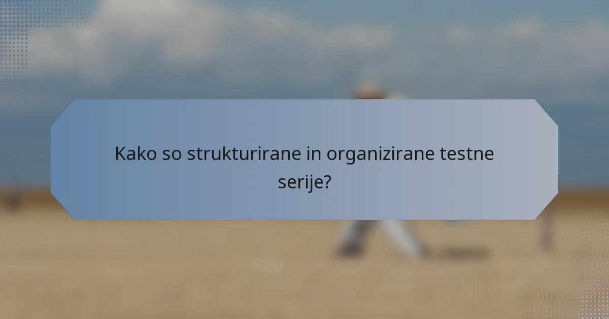 Kako so strukturirane in organizirane testne serije?