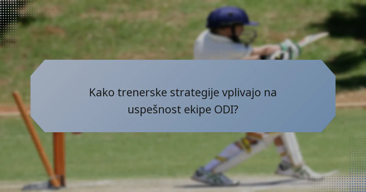 Kako trenerske strategije vplivajo na uspešnost ekipe ODI?