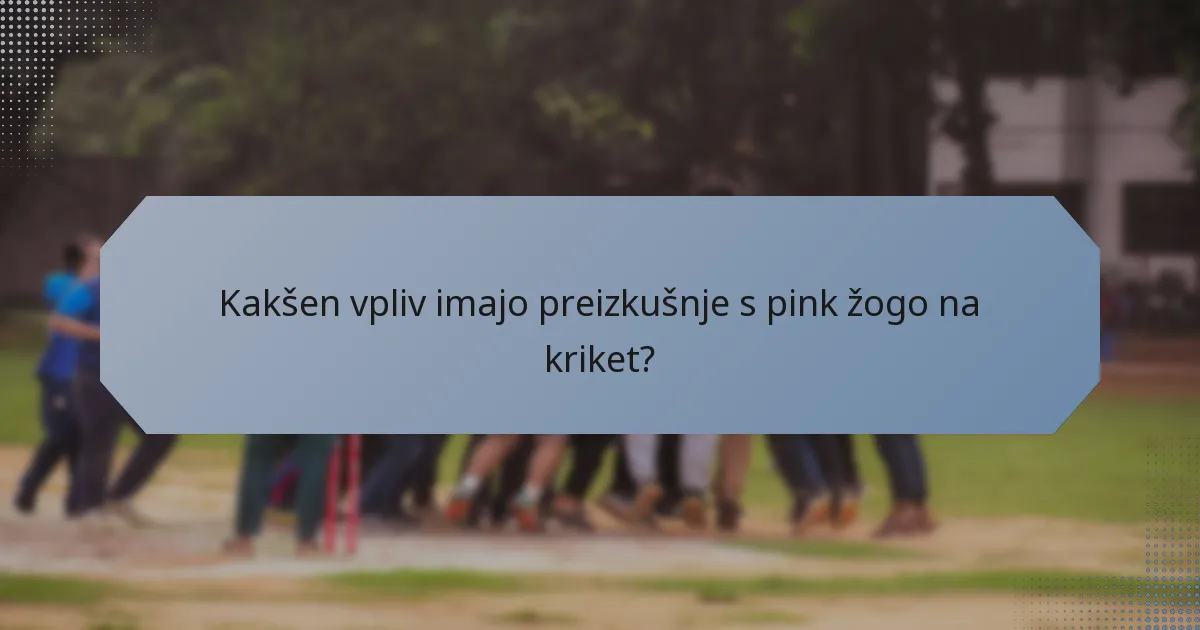 Kakšen vpliv imajo preizkušnje s pink žogo na kriket?
