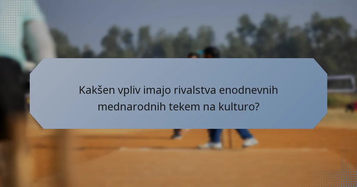 Kakšen vpliv imajo rivalstva enodnevnih mednarodnih tekem na kulturo?