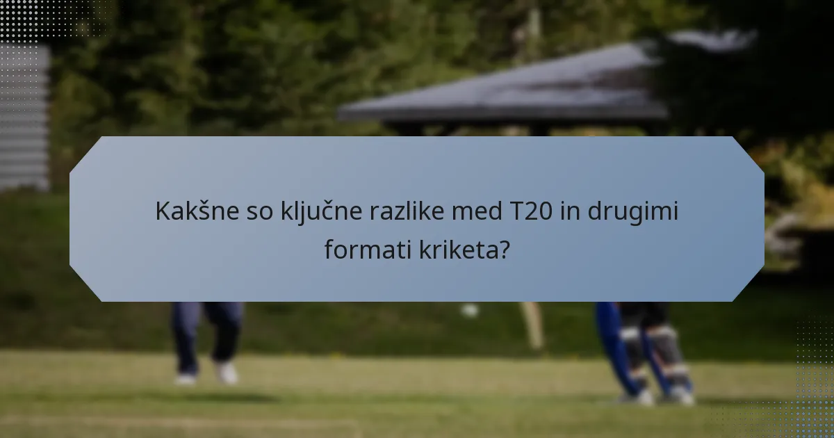 Kakšne so ključne razlike med T20 in drugimi formati kriketa?