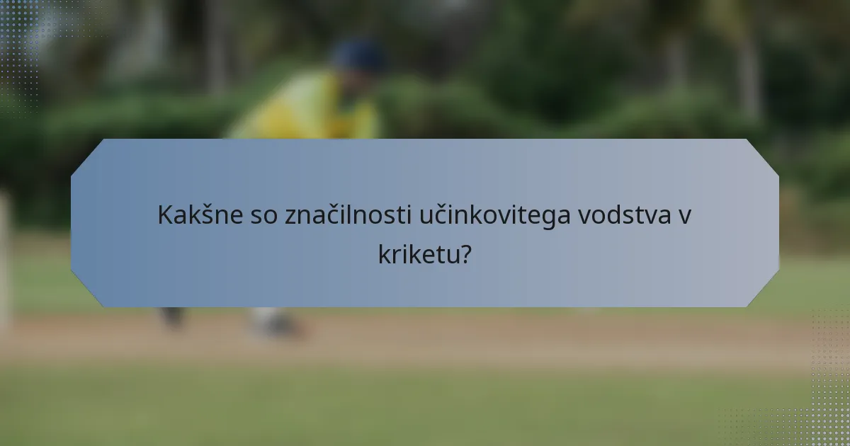 Kakšne so značilnosti učinkovitega vodstva v kriketu?