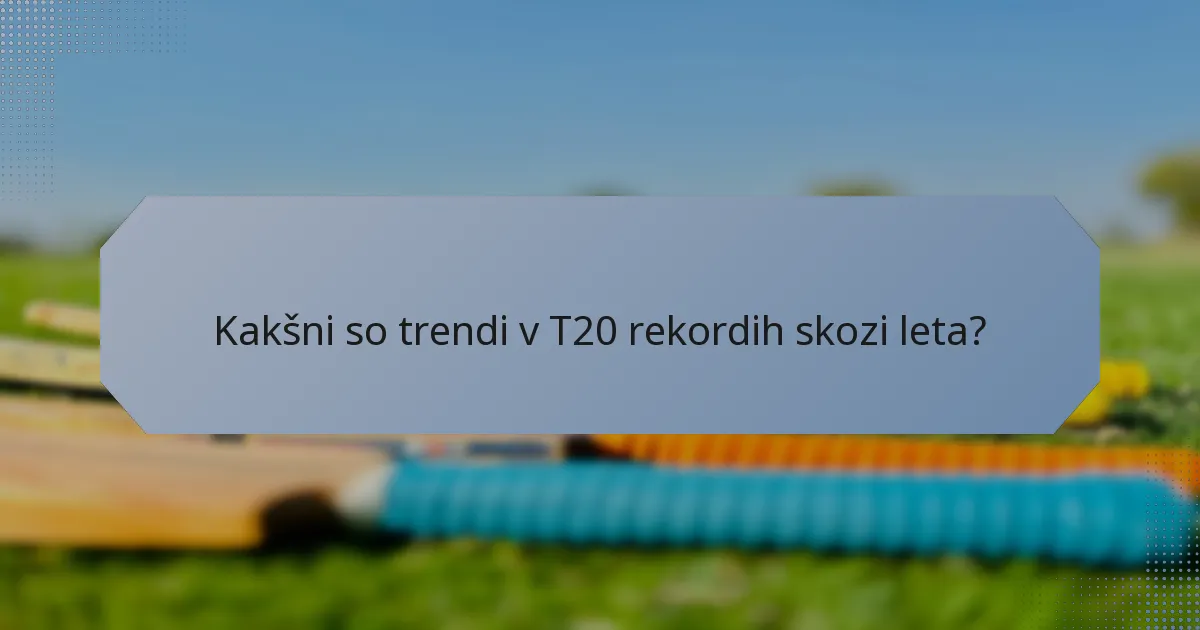 Kakšni so trendi v T20 rekordih skozi leta?