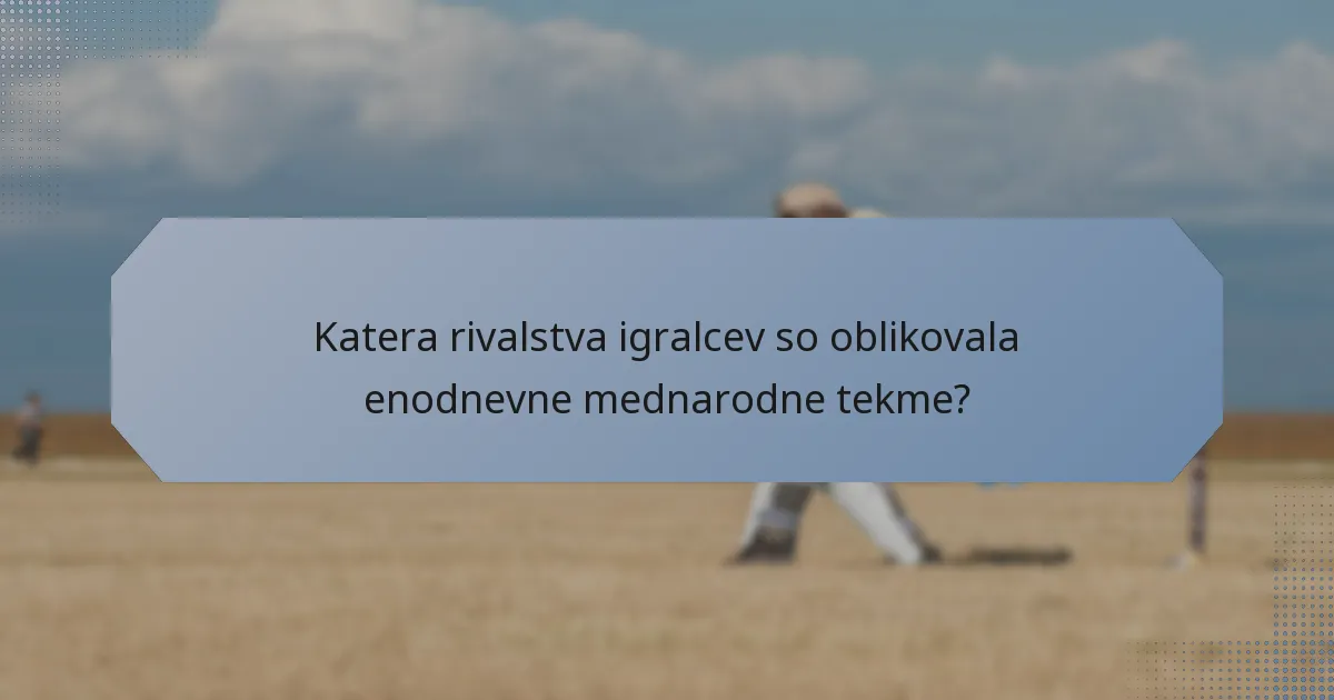 Katera rivalstva igralcev so oblikovala enodnevne mednarodne tekme?