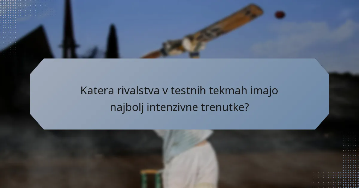 Katera rivalstva v testnih tekmah imajo najbolj intenzivne trenutke?