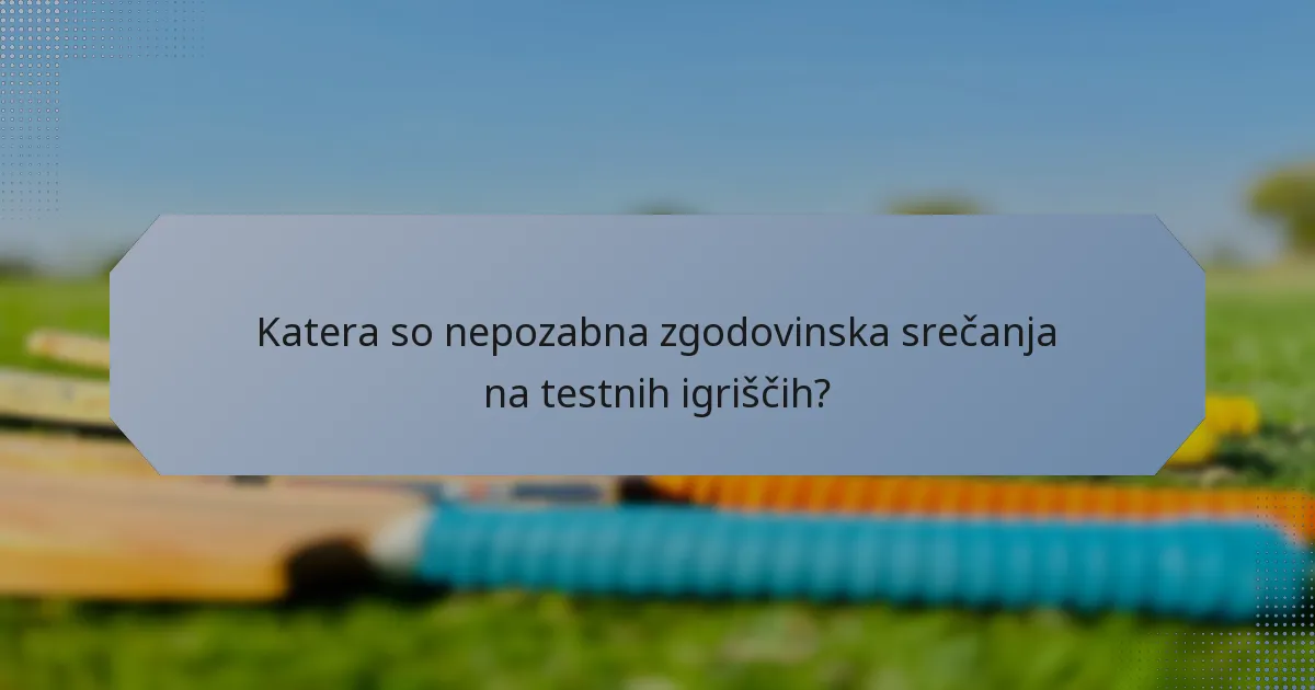 Katera so nepozabna zgodovinska srečanja na testnih igriščih?