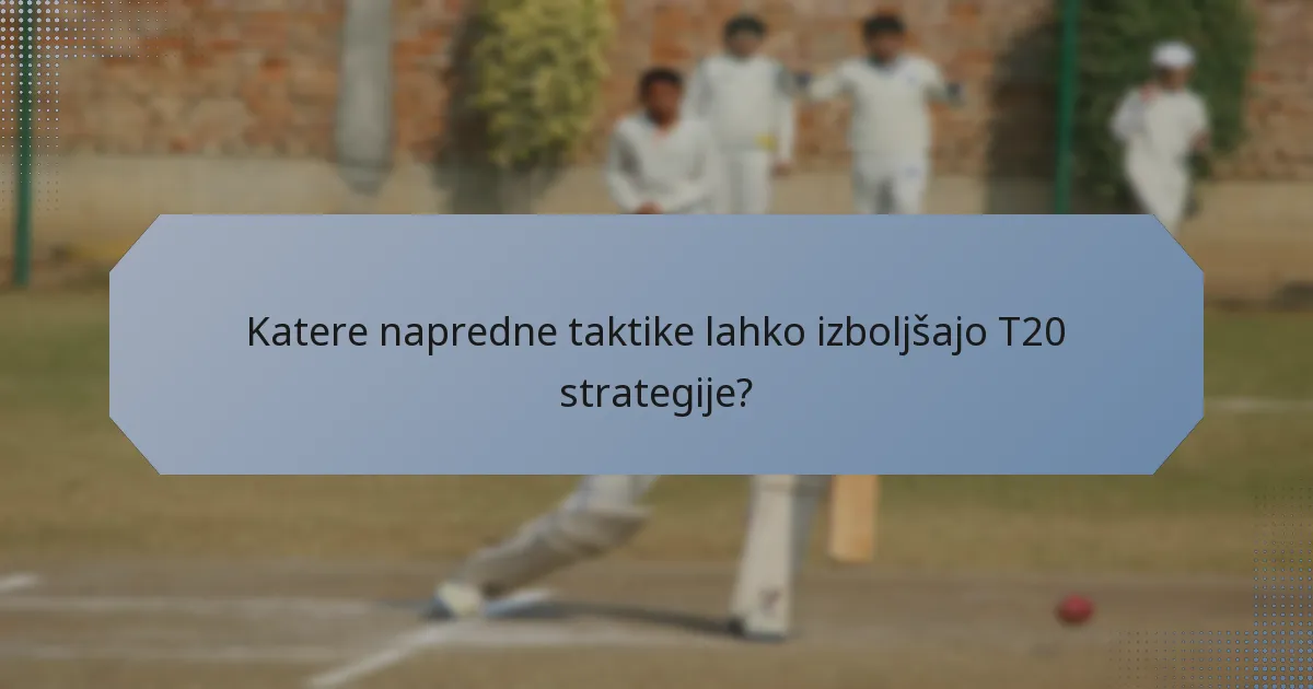 Katere napredne taktike lahko izboljšajo T20 strategije?