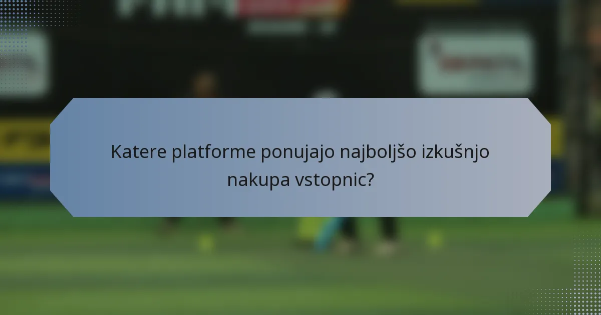Katere platforme ponujajo najboljšo izkušnjo nakupa vstopnic?