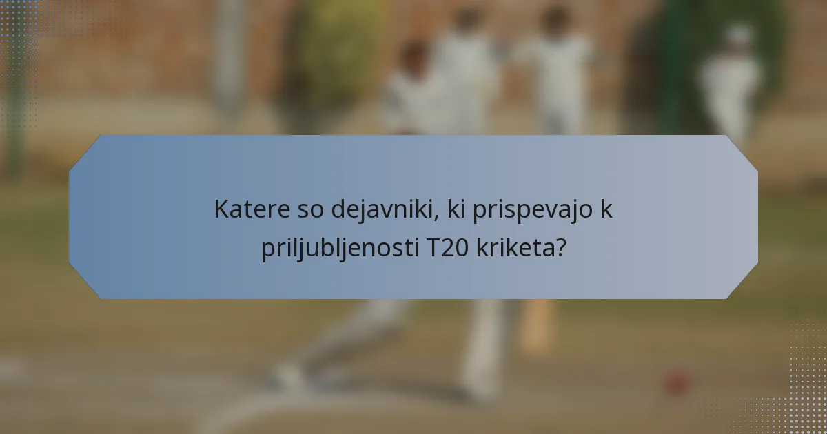 Katere so dejavniki, ki prispevajo k priljubljenosti T20 kriketa?