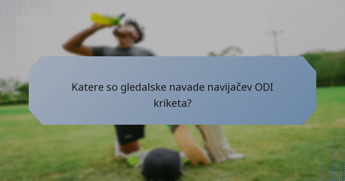 Katere so gledalske navade navijačev ODI kriketa?