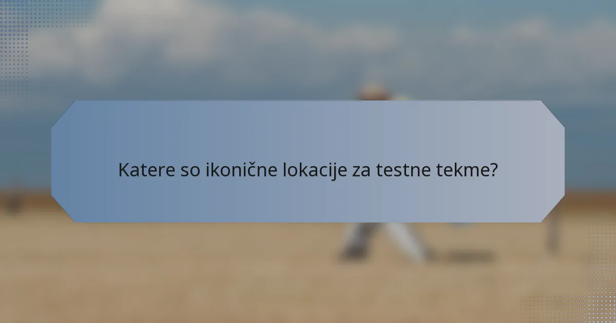 Katere so ikonične lokacije za testne tekme?