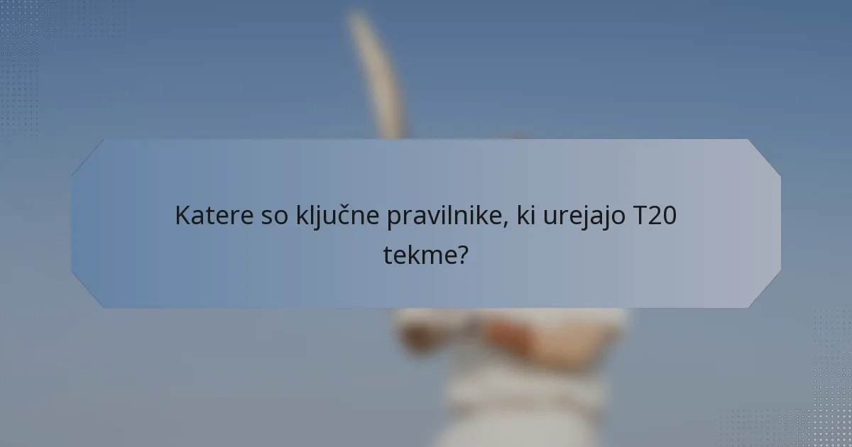 Katere so ključne pravilnike, ki urejajo T20 tekme?