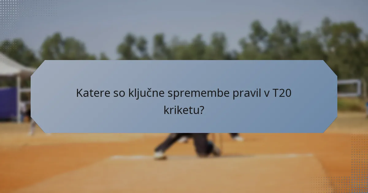 Katere so ključne spremembe pravil v T20 kriketu?