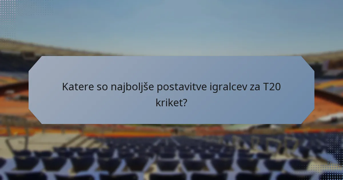 Katere so najboljše postavitve igralcev za T20 kriket?